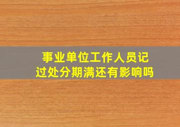 事业单位工作人员记过处分期满还有影响吗