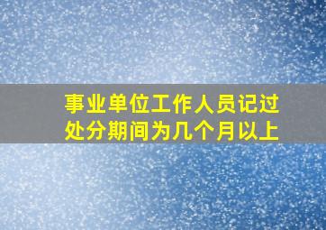 事业单位工作人员记过处分期间为几个月以上