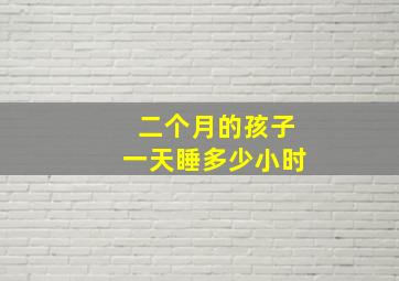 二个月的孩子一天睡多少小时