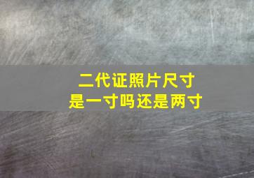 二代证照片尺寸是一寸吗还是两寸