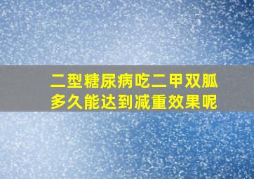 二型糖尿病吃二甲双胍多久能达到减重效果呢