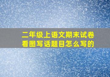 二年级上语文期末试卷看图写话题目怎么写的