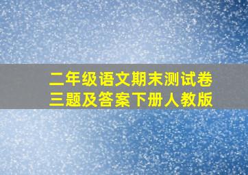 二年级语文期末测试卷三题及答案下册人教版