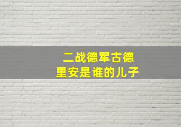 二战德军古德里安是谁的儿子