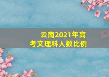 云南2021年高考文理科人数比例