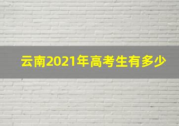 云南2021年高考生有多少