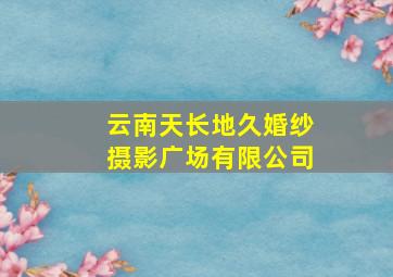 云南天长地久婚纱摄影广场有限公司