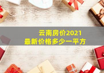 云南房价2021最新价格多少一平方