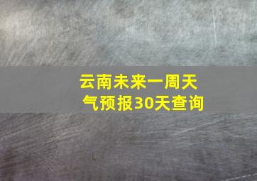 云南未来一周天气预报30天查询