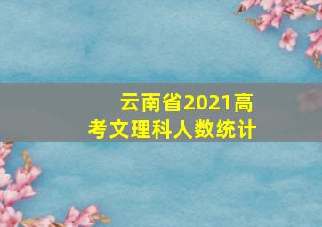 云南省2021高考文理科人数统计