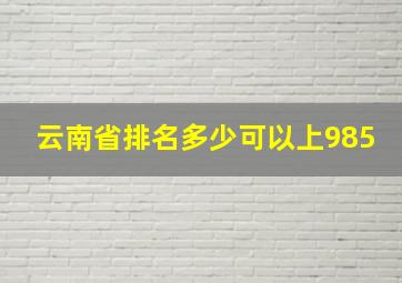 云南省排名多少可以上985