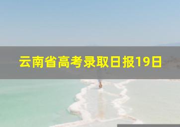 云南省高考录取日报19日