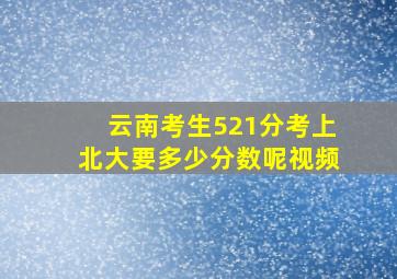 云南考生521分考上北大要多少分数呢视频