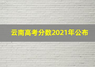 云南高考分数2021年公布