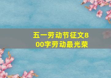 五一劳动节征文800字劳动最光荣