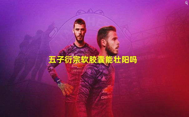 五子衍宗软胶囊能壮阳吗