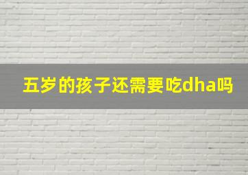 五岁的孩子还需要吃dha吗