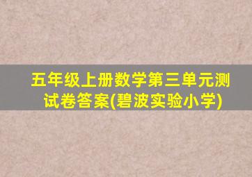 五年级上册数学第三单元测试卷答案(碧波实验小学)