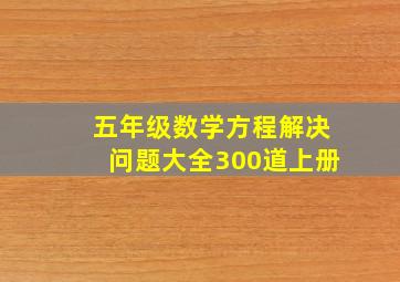 五年级数学方程解决问题大全300道上册