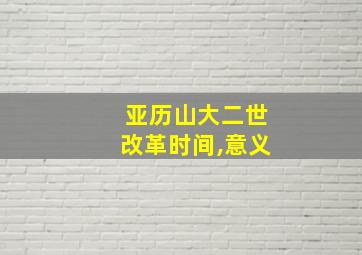 亚历山大二世改革时间,意义