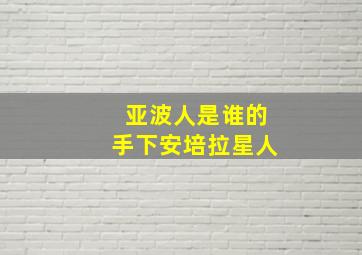 亚波人是谁的手下安培拉星人