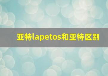 亚特lapetos和亚特区别