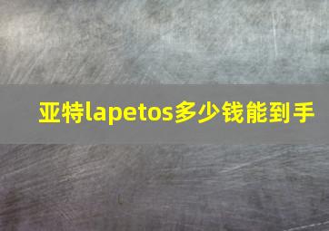 亚特lapetos多少钱能到手