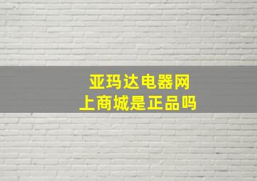 亚玛达电器网上商城是正品吗