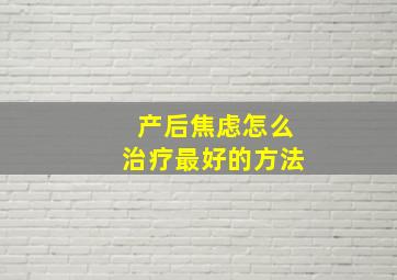 产后焦虑怎么治疗最好的方法