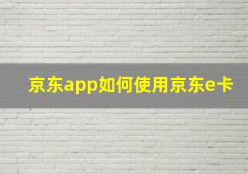 京东app如何使用京东e卡