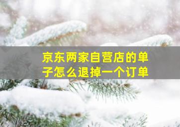 京东两家自营店的单子怎么退掉一个订单