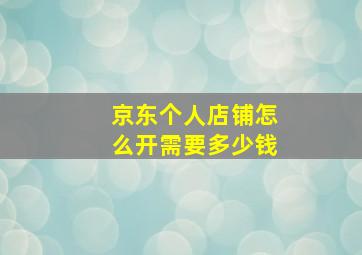 京东个人店铺怎么开需要多少钱