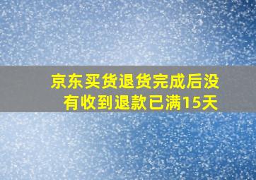 京东买货退货完成后没有收到退款已满15天