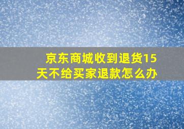 京东商城收到退货15天不给买家退款怎么办