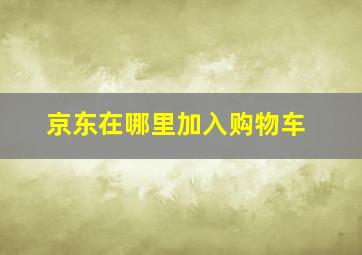 京东在哪里加入购物车