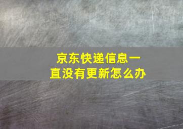 京东快递信息一直没有更新怎么办