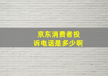 京东消费者投诉电话是多少啊