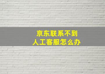 京东联系不到人工客服怎么办