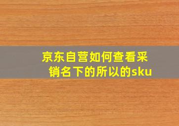 京东自营如何查看采销名下的所以的sku