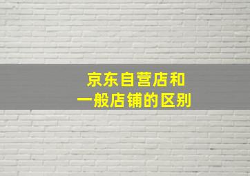 京东自营店和一般店铺的区别