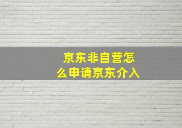 京东非自营怎么申请京东介入