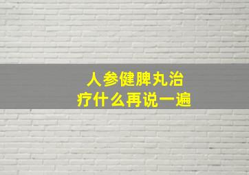 人参健脾丸治疗什么再说一遍