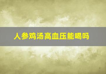 人参鸡汤高血压能喝吗