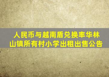 人民币与越南盾兑换率华林山镇所有村小学出租出售公告