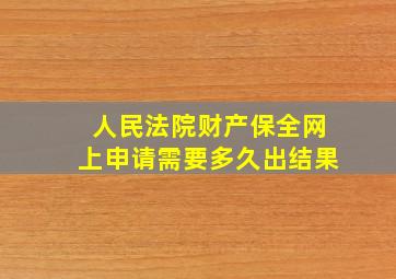 人民法院财产保全网上申请需要多久出结果