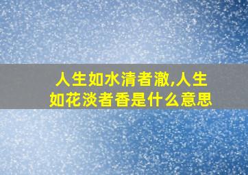 人生如水清者澈,人生如花淡者香是什么意思