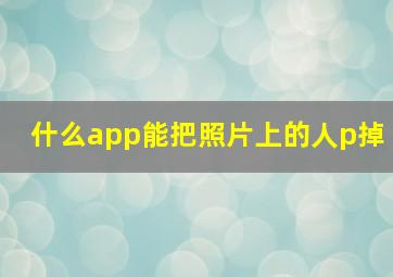 什么app能把照片上的人p掉