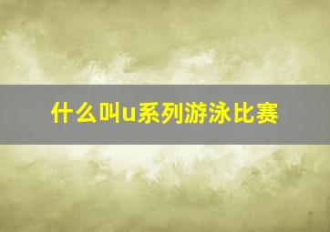 什么叫u系列游泳比赛