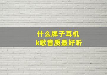 什么牌子耳机k歌音质最好听