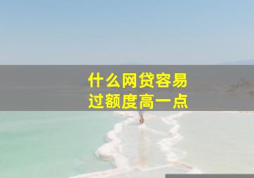 什么网贷容易过额度高一点